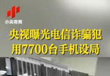 央视曝光电信诈骗犯用7700台手机设局
