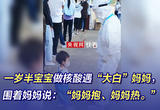 一岁半宝宝做核酸遇“大白”妈妈，围着妈妈说：“妈妈抱、妈妈热。”