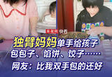 独臂妈妈单手给孩子包包子、馅饼、饺子……网友：比我双手包的还好