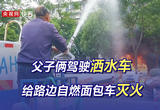 父子俩驾驶洒水车给路边自燃面包车灭火