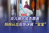 女儿做抗疫志愿者，妈妈认出后惊讶喊“宝宝”