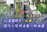 “90后”书法老师让家里院子“长满了”字：现代人写书法是一种消遣
