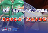 对于“看图说话”的小朋友来说，“洗衣液奶茶”们有多危险？