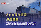 5岁女孩铁道旁呼唤爸爸，司机爸爸鸣笛隔空回应