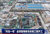 玲龙一号”全球首堆核岛安装工程开工
