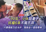 “90后”小伙陪妻子抗瘤6年不离不弃：