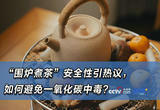 “围炉煮茶”安全性引热议，冬季如何避免一氧化碳中毒？
